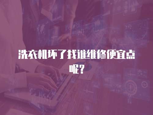 洗衣機壞了找誰維修便宜點呢？