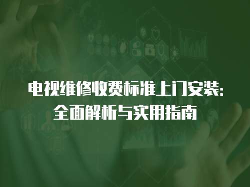 電視維修收費(fèi)標(biāo)準(zhǔn)上門(mén)安裝：全面解析與實(shí)用指南
