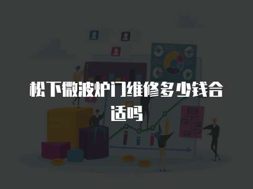 松下微波爐門維修多少錢合適嗎