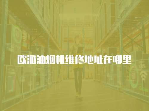 歐派油煙機(jī)維修地址在哪里