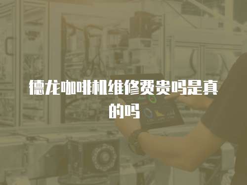 德龍咖啡機(jī)維修費(fèi)貴嗎是真的嗎