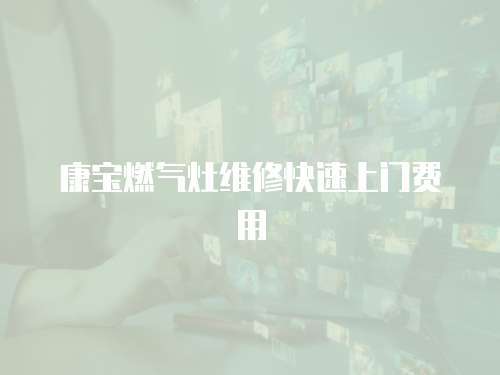 康寶燃?xì)庠罹S修快速上門費(fèi)用