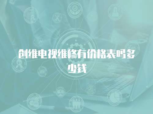 創維電視維修有價格表嗎多少錢