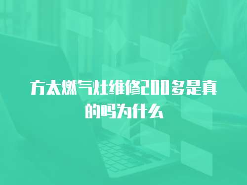 方太燃?xì)庠罹S修200多是真的嗎為什么