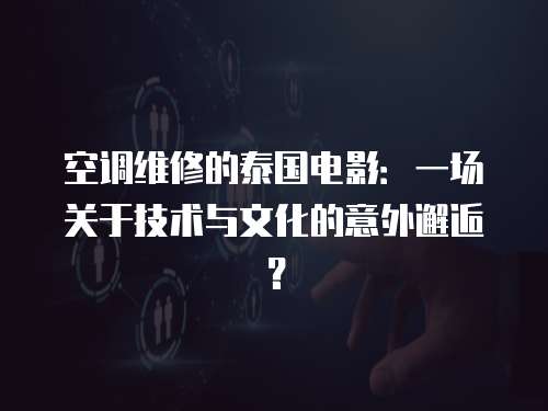 空調維修的泰國電影：一場關于技術與文化的意外邂逅？