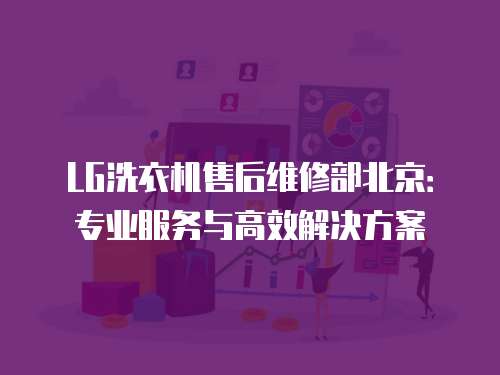 LG洗衣機售后維修部北京：專業(yè)服務與高效解決方案