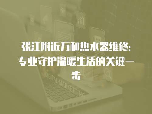 張江附近萬和熱水器維修：專業守護溫暖生活的關鍵一步