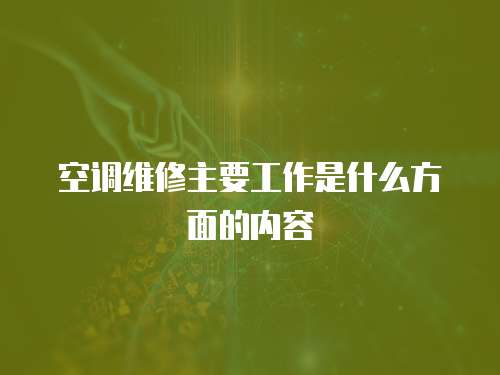 空調維修主要工作是什么方面的內容