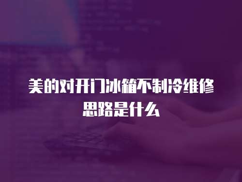 美的對開門冰箱不制冷維修思路是什么