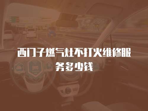 西門子燃氣灶不打火維修服務多少錢