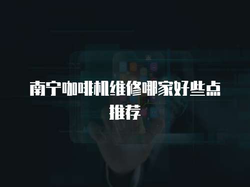 南寧咖啡機維修哪家好些點推薦