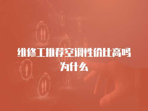 維修工推薦空調性價比高嗎為什么