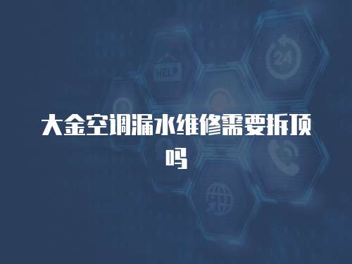 大金空調漏水維修需要拆頂嗎