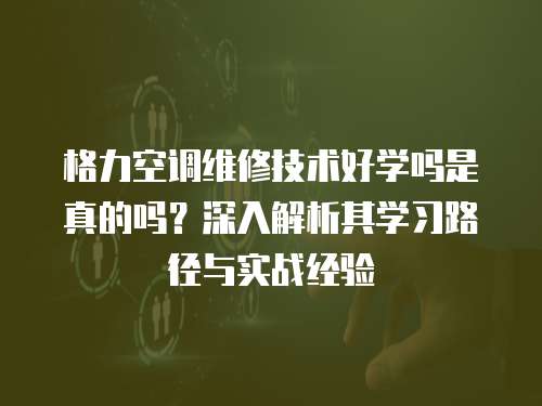 格力空調維修技術好學嗎是真的嗎？深入解析其學習路徑與實戰經驗