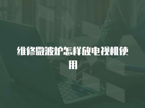 維修微波爐怎樣放電視機使用