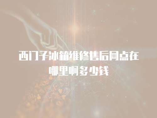 西門子冰箱維修售后網點在哪里啊多少錢
