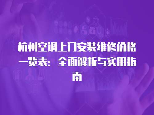 杭州空調(diào)上門安裝維修價(jià)格一覽表：全面解析與實(shí)用指南