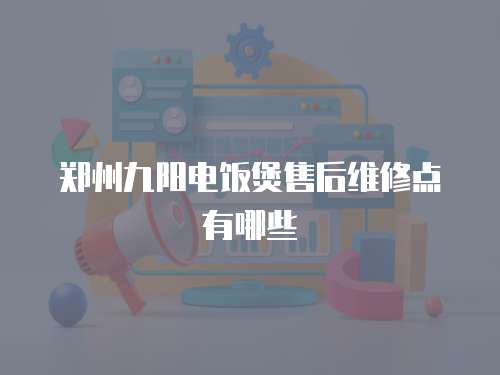 鄭州九陽電飯煲售后維修點有哪些