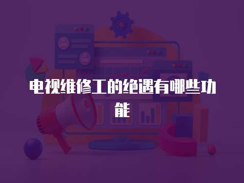 電視維修工的絕遇有哪些功能