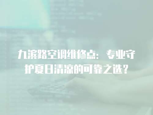 九濱路空調(diào)維修點(diǎn)：專業(yè)守護(hù)夏日清涼的可靠之選？