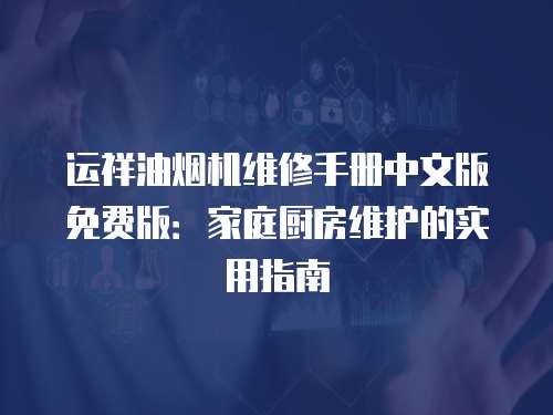 運祥油煙機維修手冊中文版免費版：家庭廚房維護的實用指南
