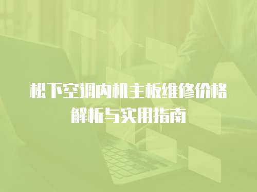 松下空調(diào)內(nèi)機主板維修價格解析與實用指南