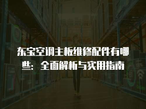 東寶空調主板維修配件有哪些：全面解析與實用指南