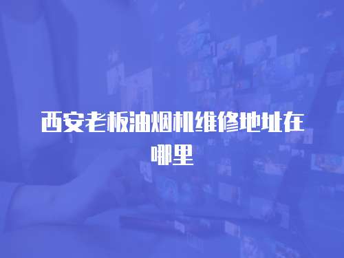 西安老板油煙機(jī)維修地址在哪里