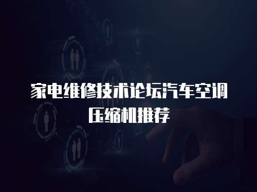 家電維修技術論壇汽車空調壓縮機推薦