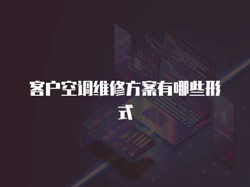 客戶空調維修方案有哪些形式