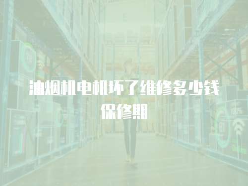 油煙機電機壞了維修多少錢保修期
