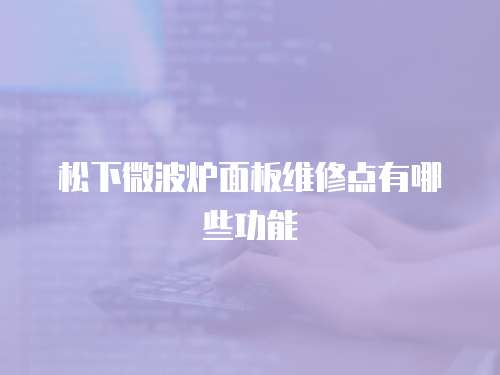 松下微波爐面板維修點有哪些功能