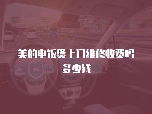 美的電飯煲上門維修收費(fèi)嗎多少錢
