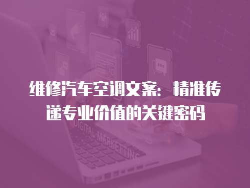 維修汽車空調文案：精準傳遞專業價值的關鍵密碼