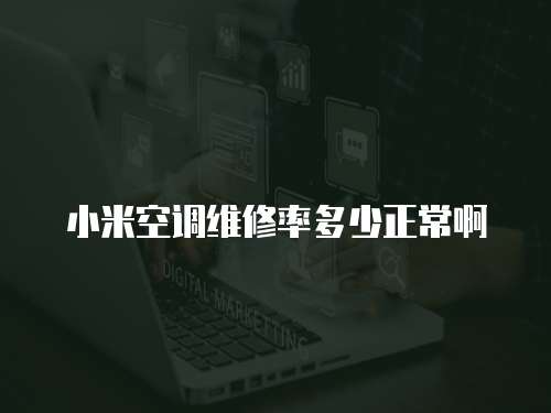 小米空調維修率多少正常啊