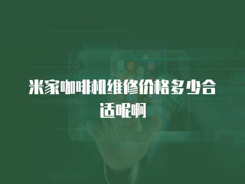 米家咖啡機維修價格多少合適呢啊