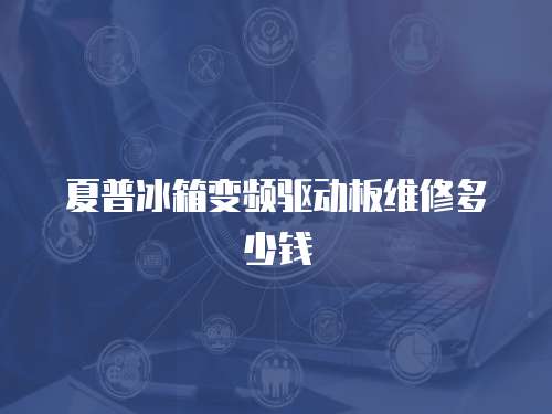 夏普冰箱變頻驅(qū)動板維修多少錢