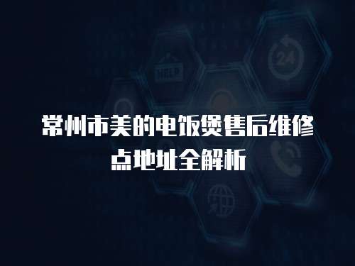 常州市美的電飯煲售后維修點地址全解析
