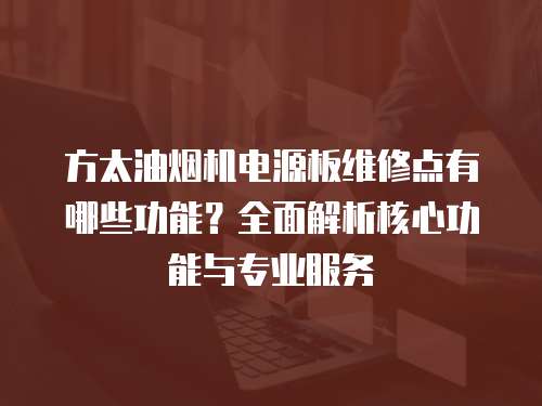 方太油煙機電源板維修點有哪些功能？全面解析核心功能與專業服務