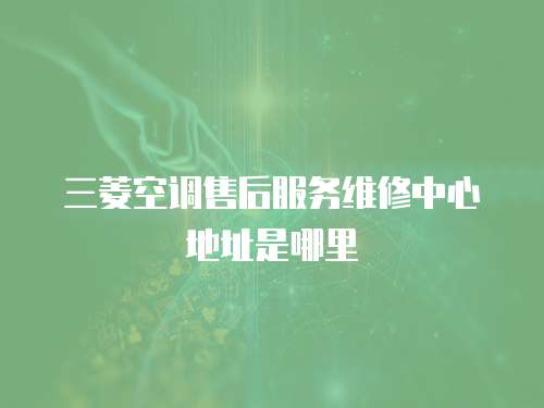 三菱空調售后服務維修中心地址是哪里
