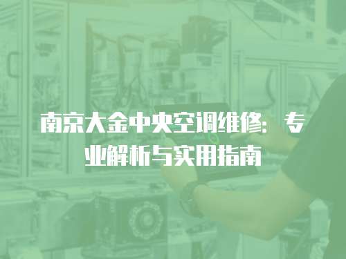 南京大金中央空調(diào)維修：專業(yè)解析與實(shí)用指南