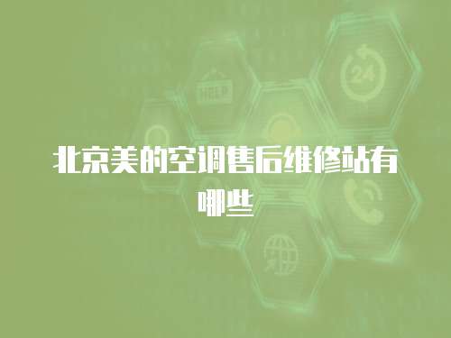 北京美的空調售后維修站有哪些