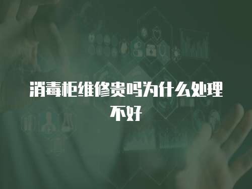 消毒柜維修貴嗎為什么處理不好