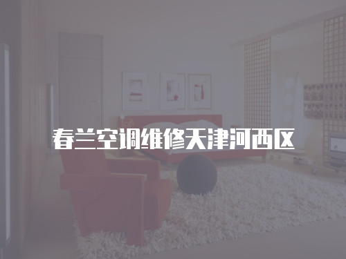 春蘭空調(diào)維修天津河西區(qū)