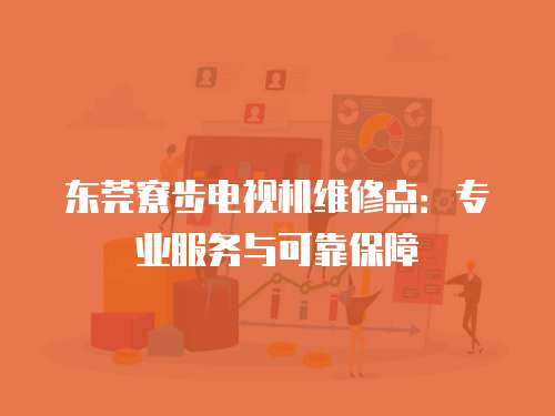 東莞寮步電視機維修點：專業服務與可靠保障