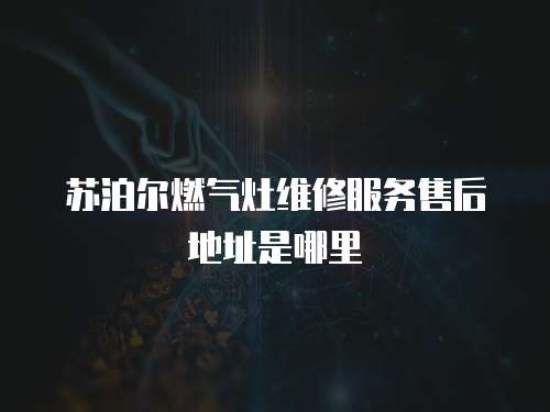 蘇泊爾燃氣灶維修服務售后地址是哪里