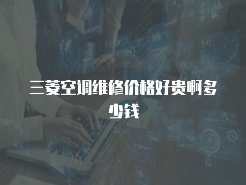 三菱空調維修價格好貴啊多少錢