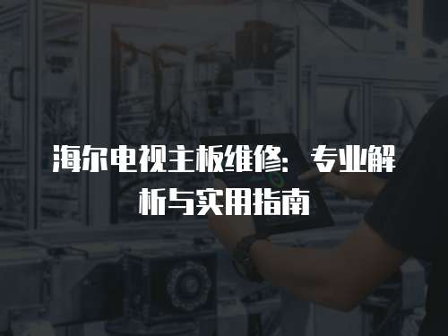 海爾電視主板維修：專業(yè)解析與實用指南