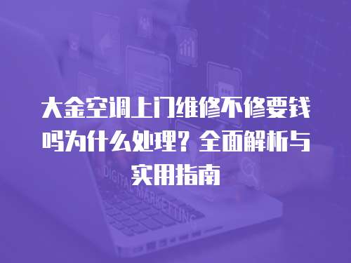 大金空調上門維修不修要錢嗎為什么處理？全面解析與實用指南