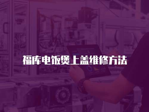 福庫電飯煲上蓋維修方法